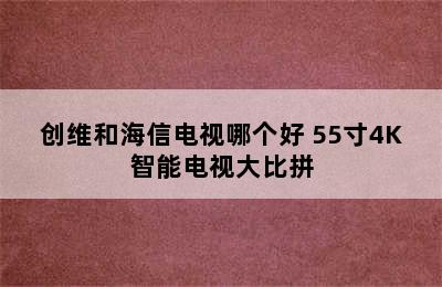 创维和海信电视哪个好 55寸4K智能电视大比拼